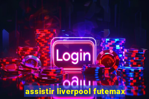 assistir liverpool futemax